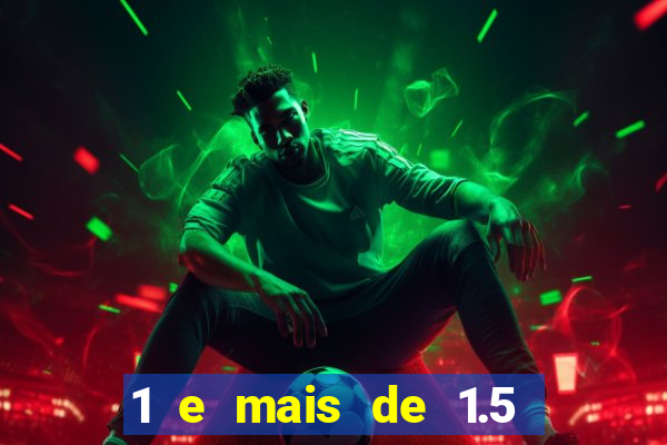 1 e mais de 1.5 o que significa
